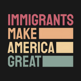 Immigrants Make America  Democrat Hu Rights Pro Immigration  Racism Support Immigrants T-Shirt