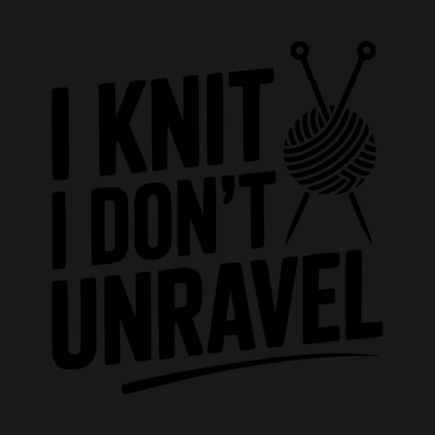 I Knit I Don't Unravel by Frank Ring