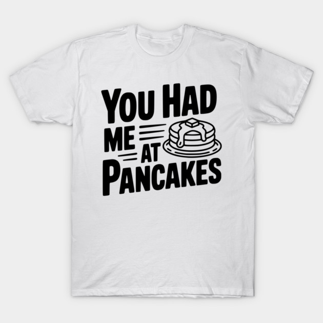 You Had Me at Pancakes T-Shirt by Frank Ring