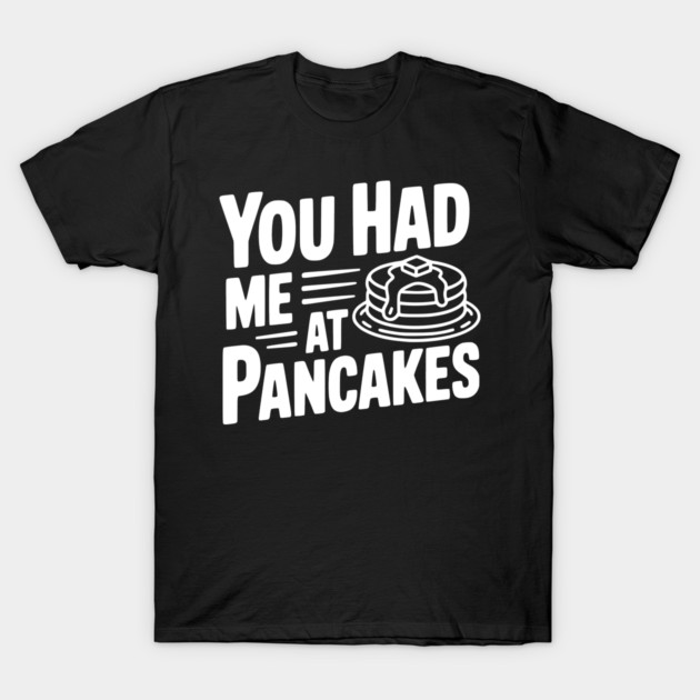 You Had Me at Pancakes T-Shirt by Frank Ring