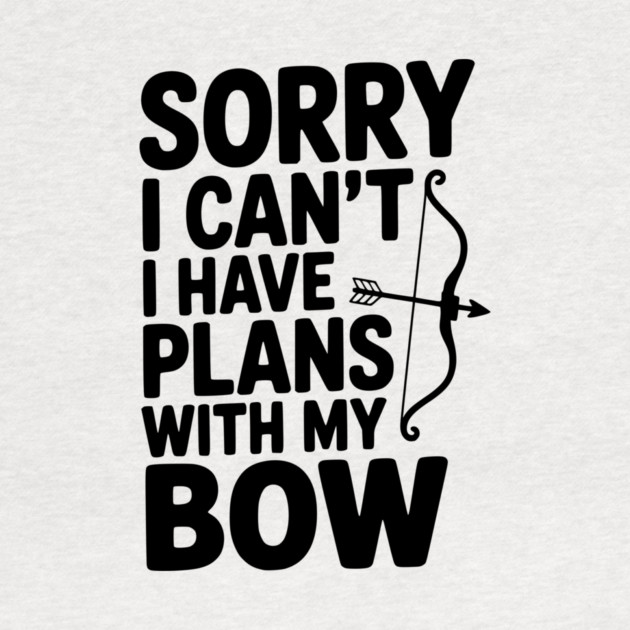 Sorry I Can't I Have Plans with my Bow by Frank Ring