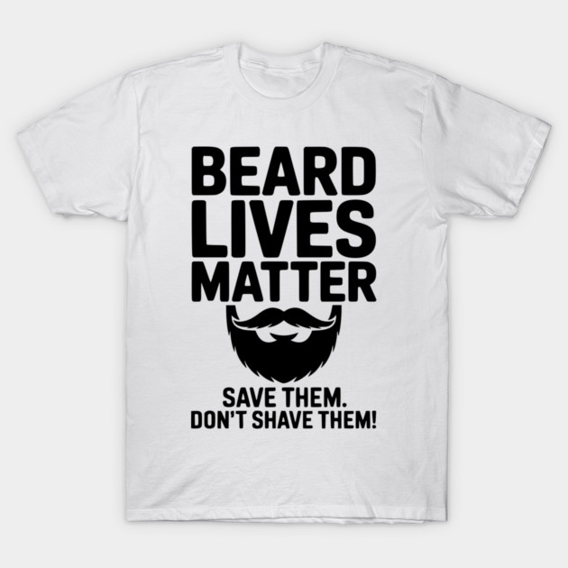 Beard Lives Matter Save Them Don't Shave Them T-Shirt by Frank Ring