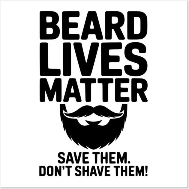 Beard Lives Matter Save Them Don't Shave Them Wall Art by Frank Ring