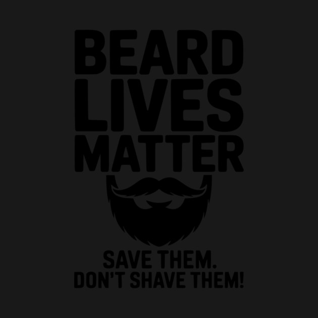 Beard Lives Matter Save Them Don't Shave Them by Frank Ring