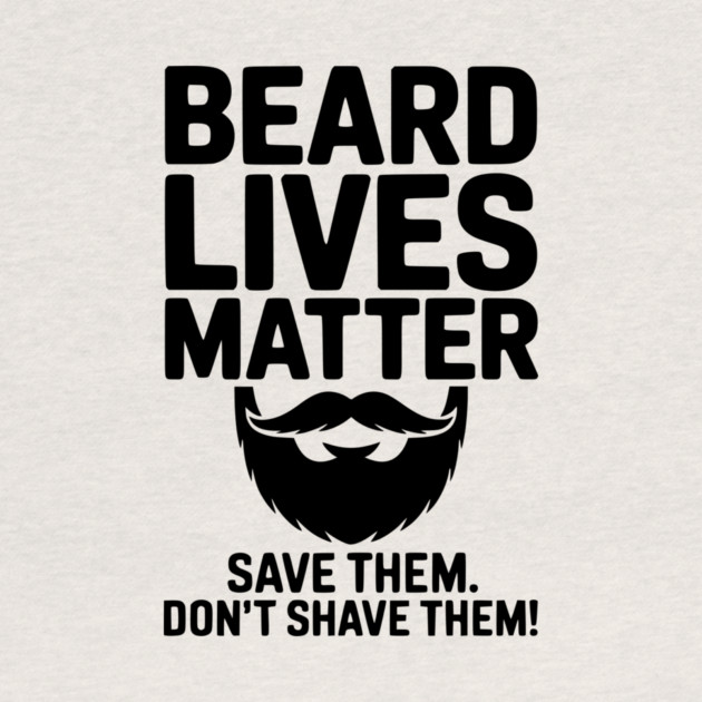 Beard Lives Matter Save Them Don't Shave Them by Frank Ring