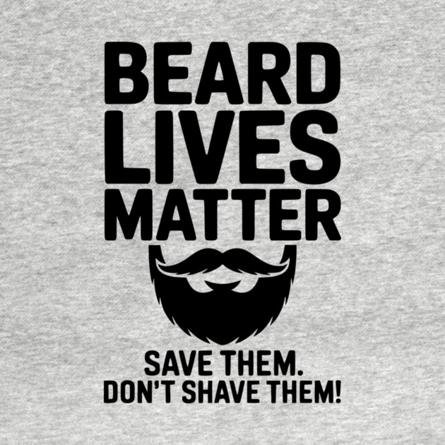 Beard Lives Matter Save Them Don't Shave Them by Frank Ring
