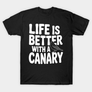 Life is Better with a Canary T-Shirt