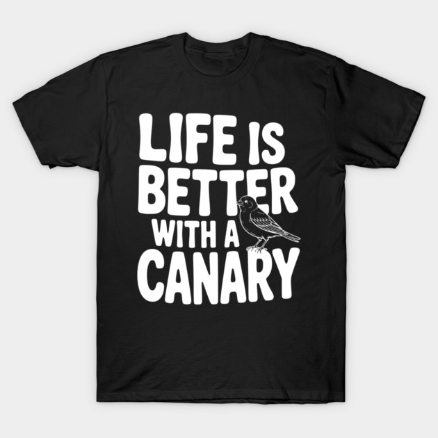 Life is Better with a Canary T-Shirt by Frank Ring