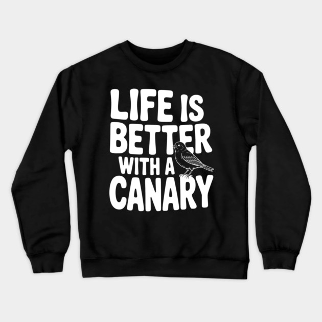Life is Better with a Canary Crewneck Sweatshirt by Frank Ring
