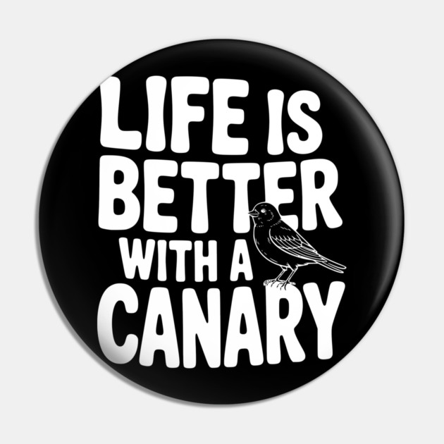 Life is Better with a Canary Pin by Frank Ring