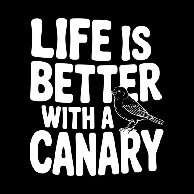Life is Better with a Canary by Frank Ring