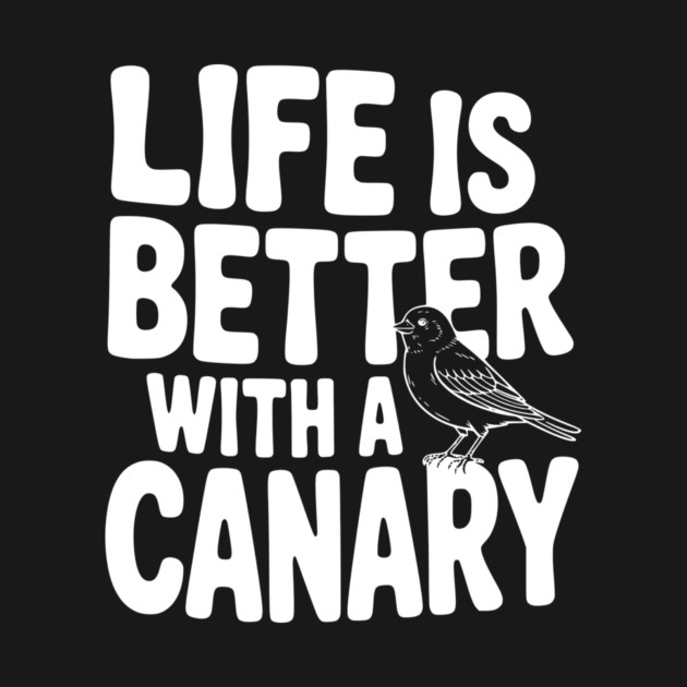 Life is Better with a Canary by Frank Ring