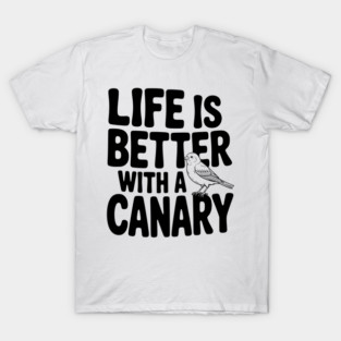 Life is Better with a Canary T-Shirt