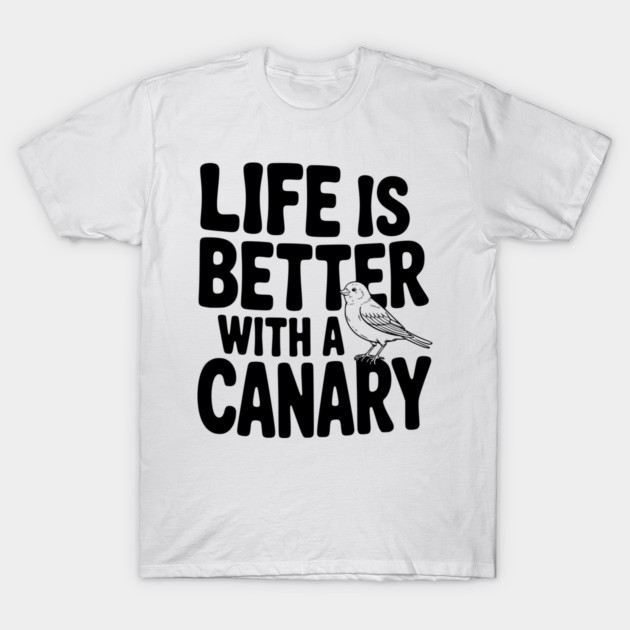 Life is Better with a Canary T-Shirt by Frank Ring