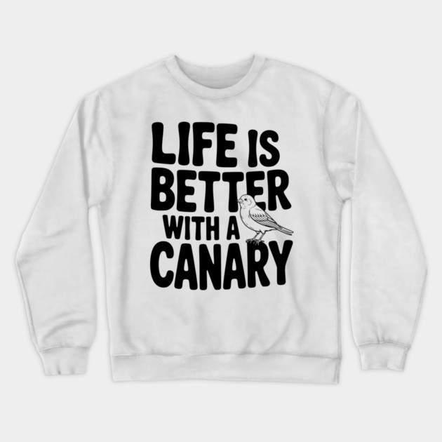 Life is Better with a Canary Crewneck Sweatshirt by Frank Ring