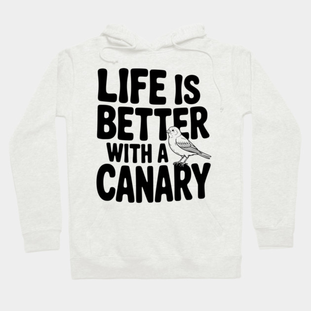 Life is Better with a Canary Hoodie by Frank Ring