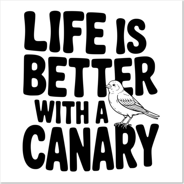 Life is Better with a Canary Wall Art by Frank Ring