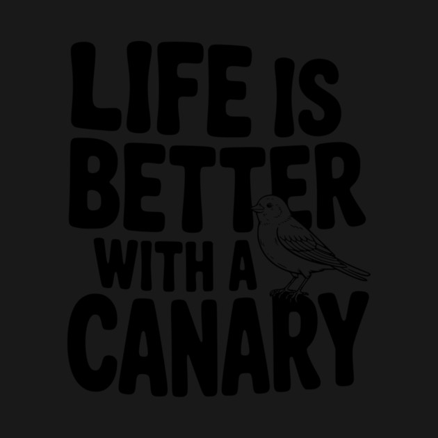 Life is Better with a Canary by Frank Ring
