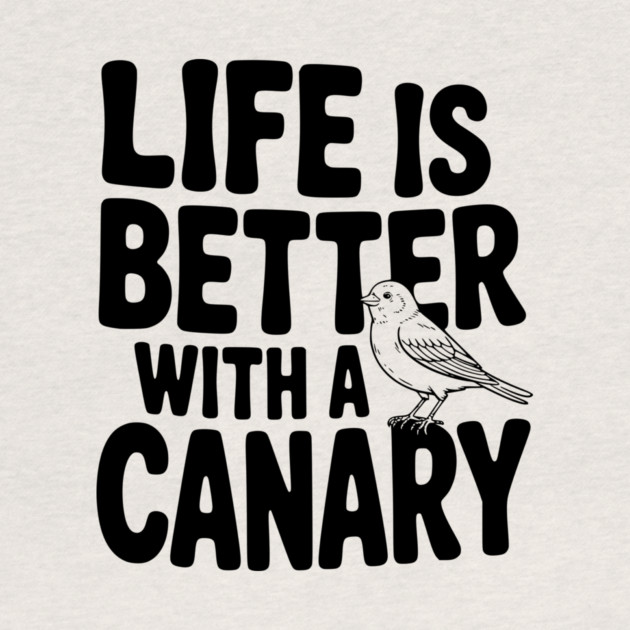 Life is Better with a Canary by Frank Ring