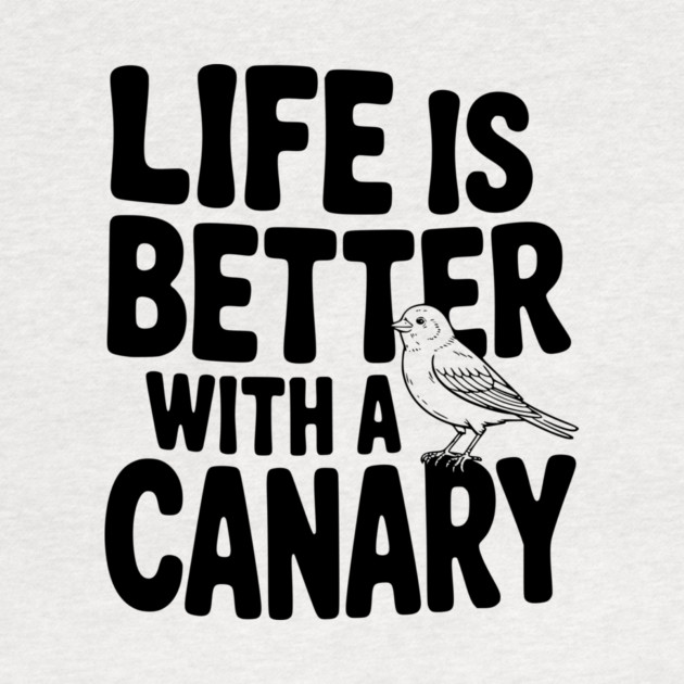 Life is Better with a Canary by Frank Ring