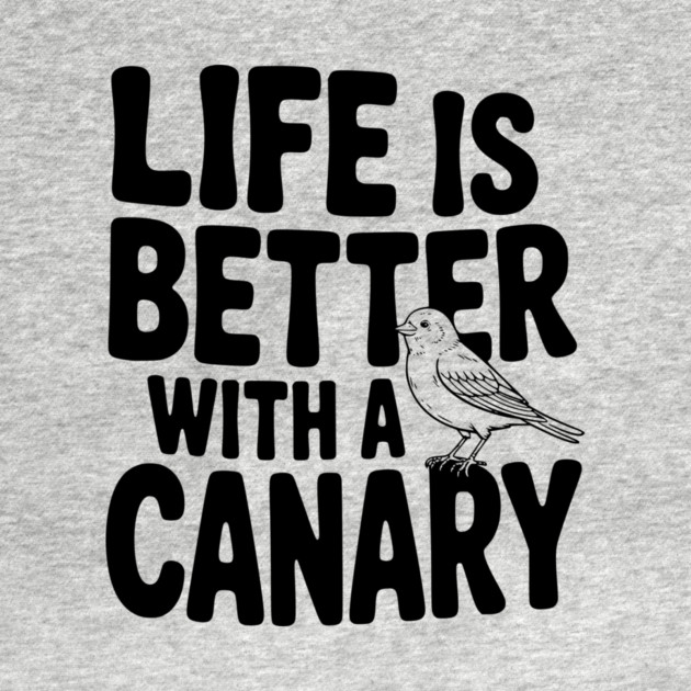 Life is Better with a Canary by Frank Ring