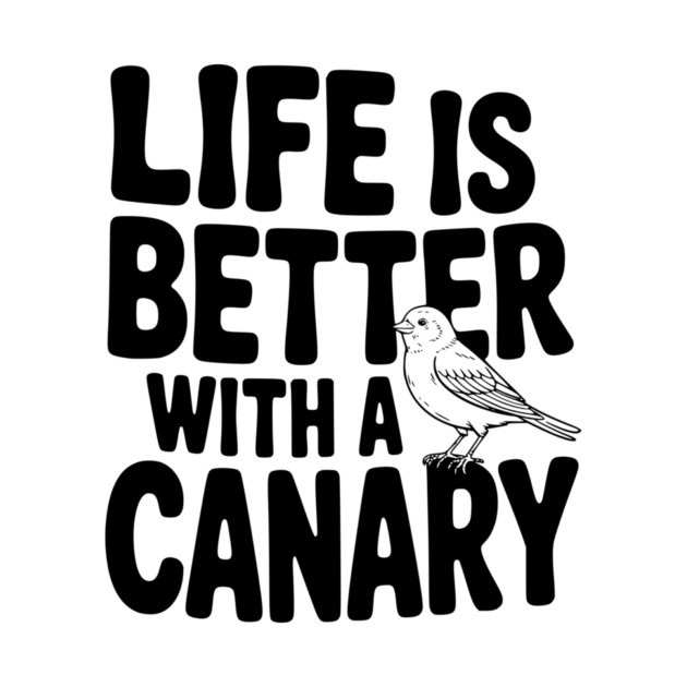 Life is Better with a Canary by Frank Ring