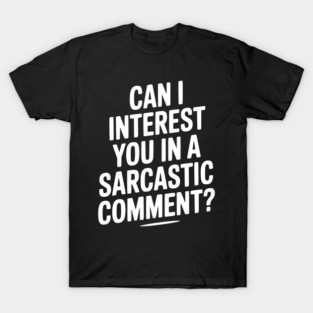 Can I Interest You in a Sarcastic Comment? T-Shirt