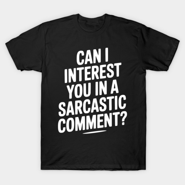 Can I Interest You in a Sarcastic Comment? T-Shirt by Frank Ring