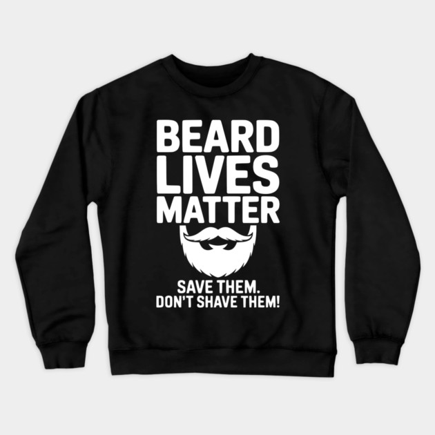 Beard Lives Matter Save Them Don't Shave Them Crewneck Sweatshirt by Frank Ring