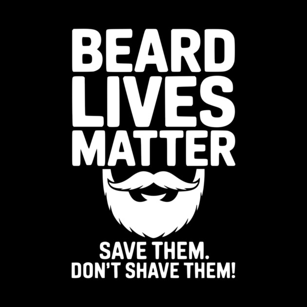 Beard Lives Matter Save Them Don't Shave Them by Frank Ring