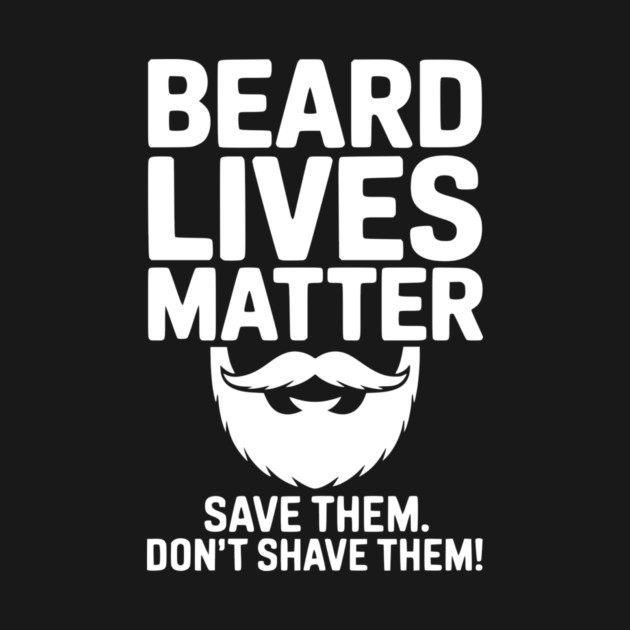Beard Lives Matter Save Them Don't Shave Them by Frank Ring