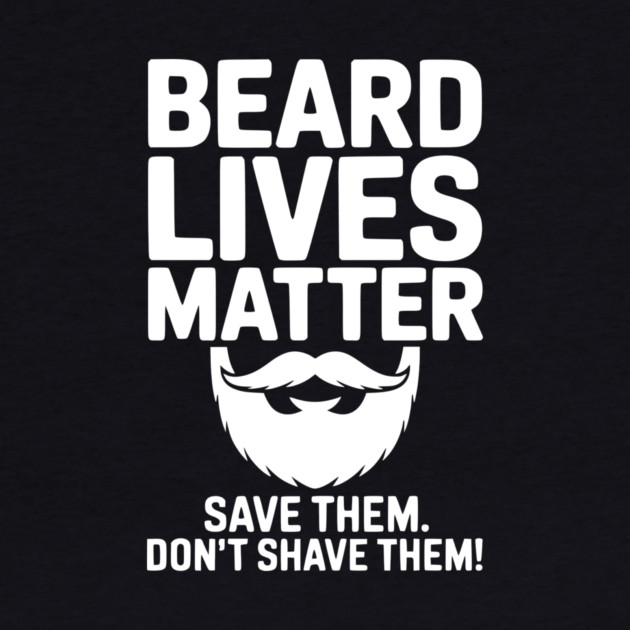 Beard Lives Matter Save Them Don't Shave Them by Frank Ring