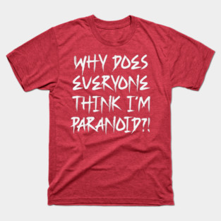 Funny Why Does Everyone Think I'm Paranoid?! Design T-Shirt