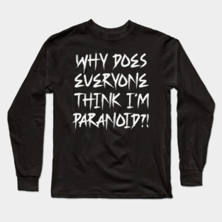 Funny Why Does Everyone Think I'm Paranoid?! Design Long Sleeve T-Shirt