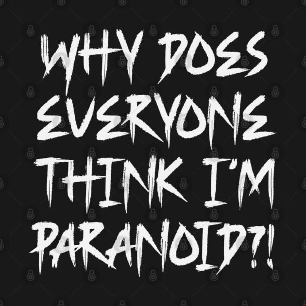 Funny Why Does Everyone Think I'm Paranoid?! Design by Luxinda