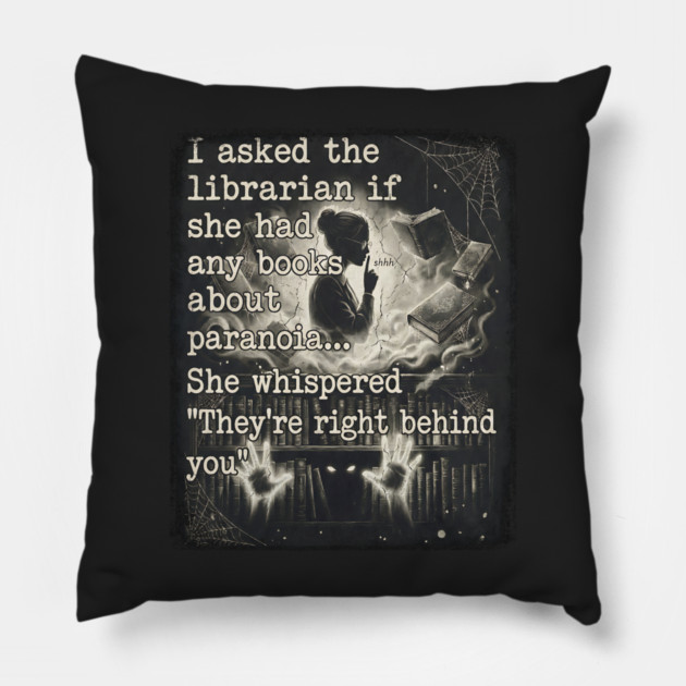 I asked the librarian if they had any books on paranoia... She whispered "They're right behind you" Pillow by Luxinda