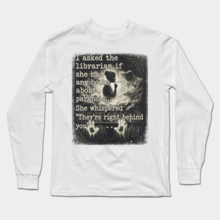I asked the librarian if they had any books on paranoia... She whispered "They're right behind you" Long Sleeve T-Shirt