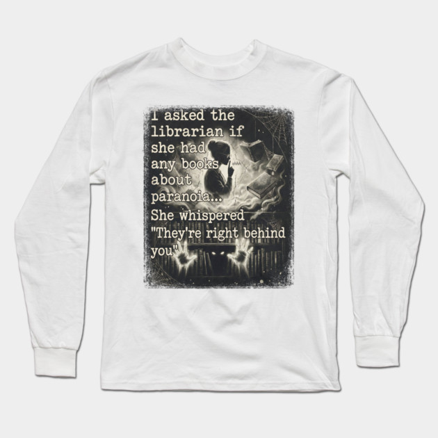 I asked the librarian if they had any books on paranoia... She whispered "They're right behind you" Long Sleeve T-Shirt by Luxinda