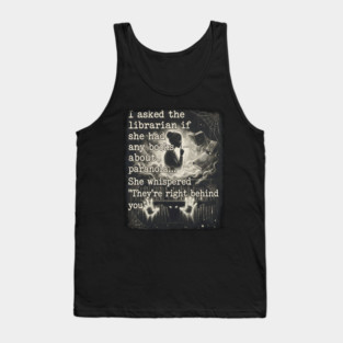 I asked the librarian if they had any books on paranoia... She whispered "They're right behind you" Tank Top