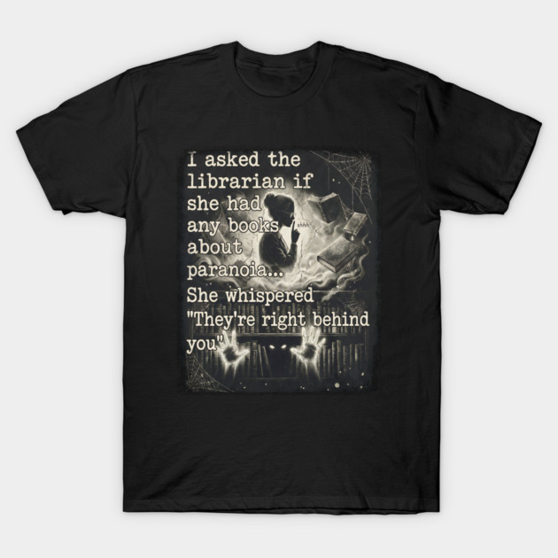 I asked the librarian if they had any books on paranoia... She whispered "They're right behind you" T-Shirt by Luxinda