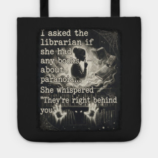 I asked the librarian if they had any books on paranoia... She whispered "They're right behind you" Tote