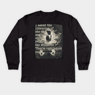 I asked the librarian if they had any books on paranoia... She whispered "They're right behind you" Kids Long Sleeve T-Shirt