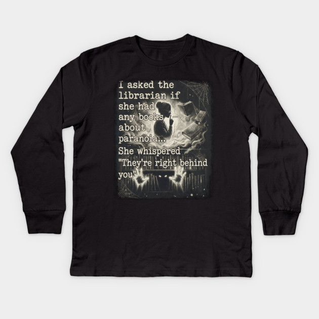 I asked the librarian if they had any books on paranoia... She whispered "They're right behind you" Kids Long Sleeve T-Shirt by Luxinda