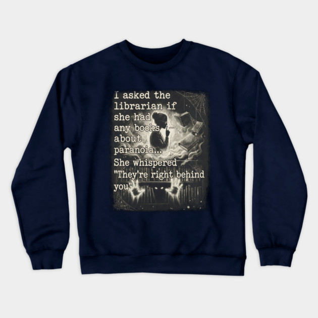 I asked the librarian if they had any books on paranoia... She whispered "They're right behind you" Crewneck Sweatshirt by Luxinda