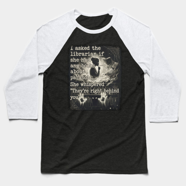 I asked the librarian if they had any books on paranoia... She whispered "They're right behind you" Baseball T-Shirt by Luxinda
