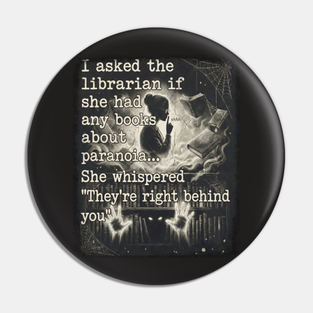 I asked the librarian if they had any books on paranoia... She whispered "They're right behind you" Pin by Luxinda