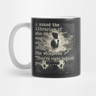 I asked the librarian if they had any books on paranoia... She whispered "They're right behind you" Mug