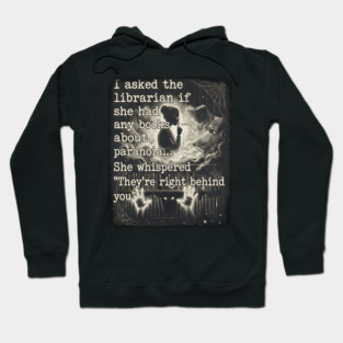 I asked the librarian if they had any books on paranoia... She whispered "They're right behind you" Hoodie