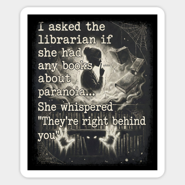 I asked the librarian if they had any books on paranoia... She whispered "They're right behind you" Magnet by Luxinda
