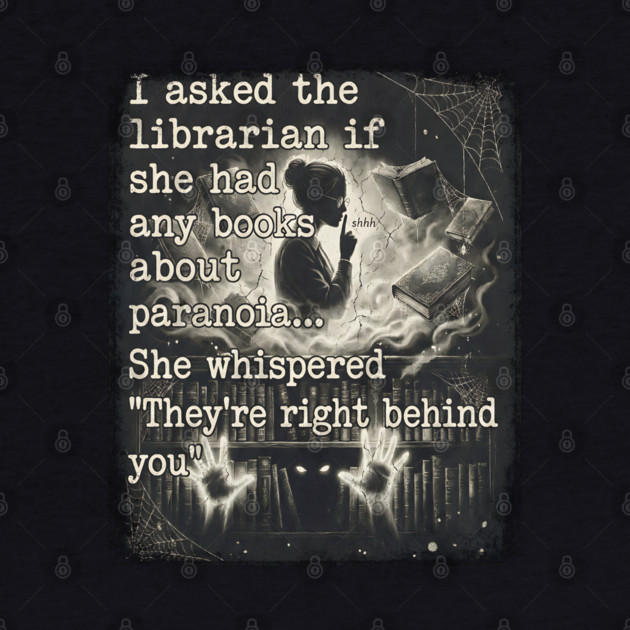 I asked the librarian if they had any books on paranoia... She whispered "They're right behind you" by Luxinda